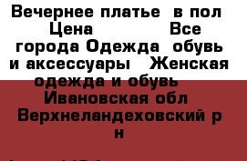 Вечернее платье  в пол  › Цена ­ 13 000 - Все города Одежда, обувь и аксессуары » Женская одежда и обувь   . Ивановская обл.,Верхнеландеховский р-н